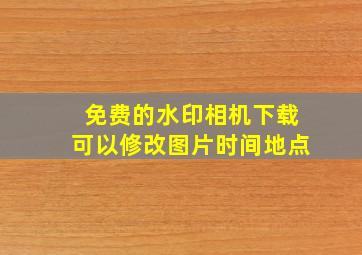 免费的水印相机下载可以修改图片时间地点