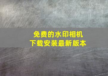 免费的水印相机下载安装最新版本