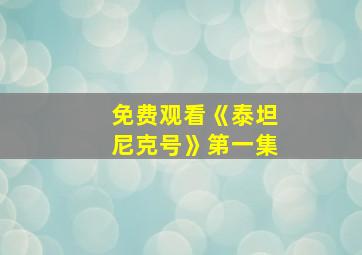 免费观看《泰坦尼克号》第一集