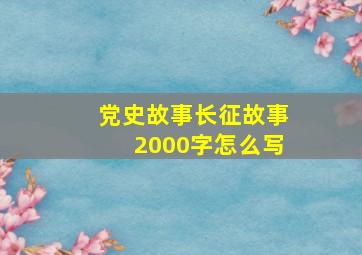 党史故事长征故事2000字怎么写