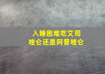 入睡困难吃艾司唑仑还是阿普唑仑