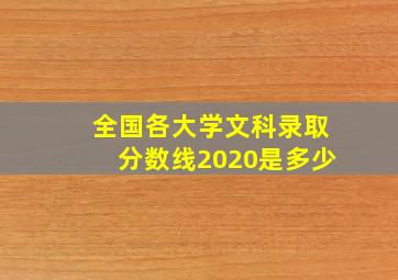 全国各大学文科录取分数线2020是多少