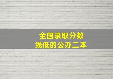 全国录取分数线低的公办二本