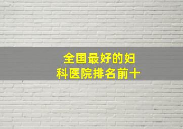 全国最好的妇科医院排名前十