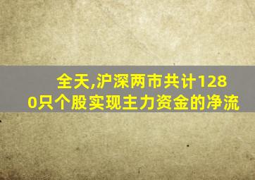 全天,沪深两市共计1280只个股实现主力资金的净流