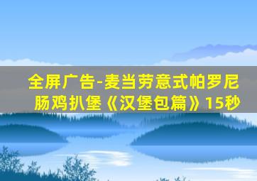 全屏广告-麦当劳意式帕罗尼肠鸡扒堡《汉堡包篇》15秒