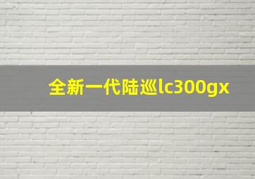 全新一代陆巡lc300gx