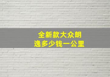 全新款大众朗逸多少钱一公里