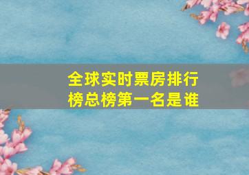 全球实时票房排行榜总榜第一名是谁