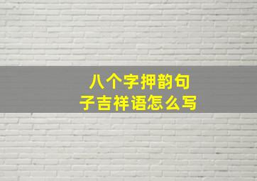 八个字押韵句子吉祥语怎么写