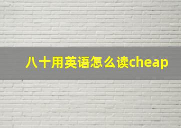 八十用英语怎么读cheap