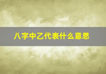 八字中乙代表什么意思