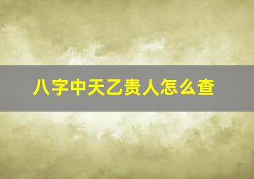 八字中天乙贵人怎么查