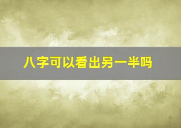 八字可以看出另一半吗