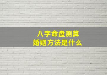 八字命盘测算婚姻方法是什么