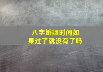 八字婚姻时间如果过了就没有了吗