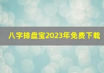 八字排盘宝2023年免费下载