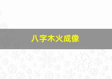 八字木火成像