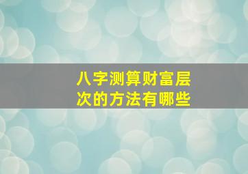 八字测算财富层次的方法有哪些