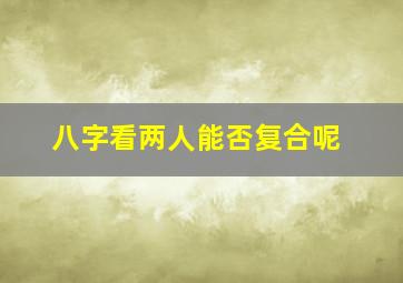 八字看两人能否复合呢