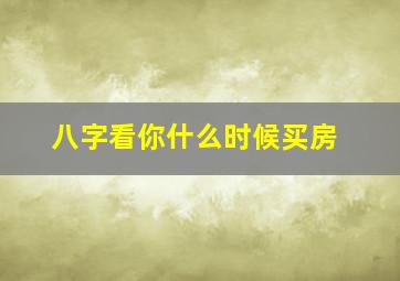 八字看你什么时候买房