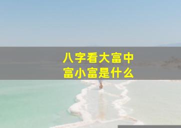 八字看大富中富小富是什么