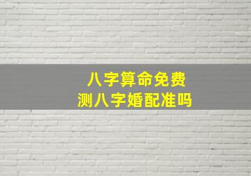 八字算命免费测八字婚配准吗