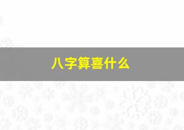 八字算喜什么