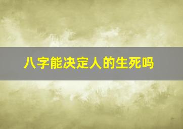 八字能决定人的生死吗