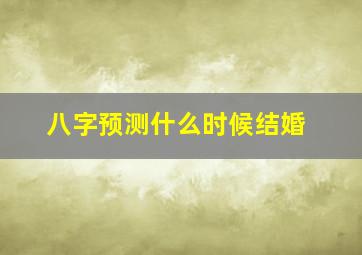 八字预测什么时候结婚