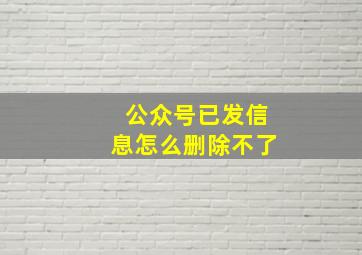 公众号已发信息怎么删除不了