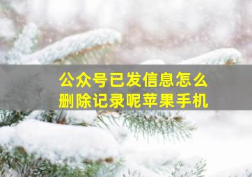 公众号已发信息怎么删除记录呢苹果手机