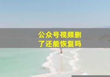 公众号视频删了还能恢复吗