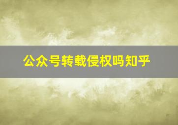 公众号转载侵权吗知乎