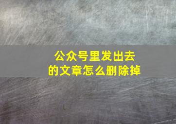 公众号里发出去的文章怎么删除掉