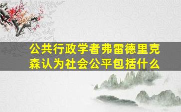 公共行政学者弗雷德里克森认为社会公平包括什么