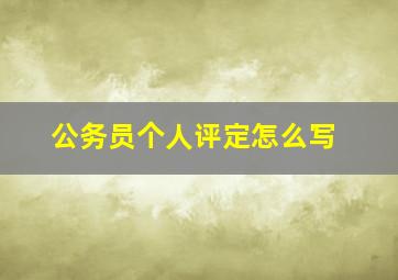 公务员个人评定怎么写