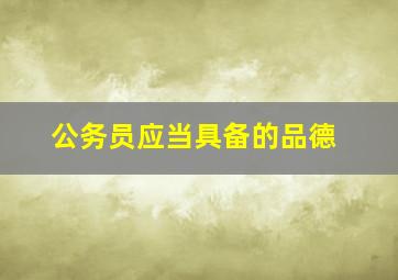 公务员应当具备的品德