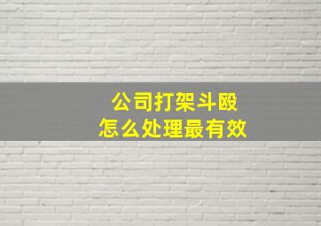 公司打架斗殴怎么处理最有效