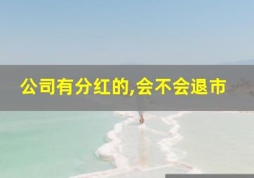 公司有分红的,会不会退市