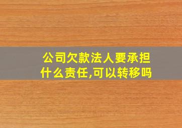 公司欠款法人要承担什么责任,可以转移吗