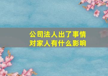 公司法人出了事情对家人有什么影响