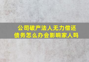 公司破产法人无力偿还债务怎么办会影响家人吗