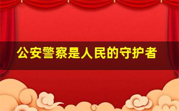 公安警察是人民的守护者