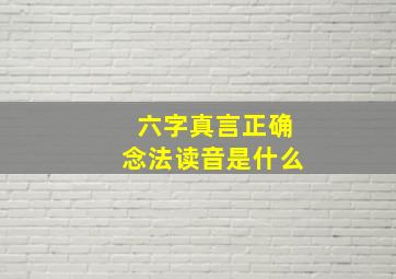 六字真言正确念法读音是什么