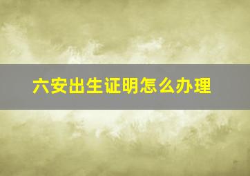 六安出生证明怎么办理