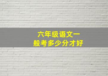 六年级语文一般考多少分才好