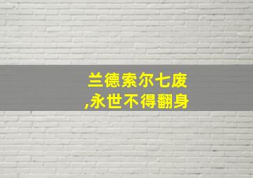 兰德索尔七废,永世不得翻身