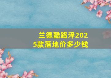 兰德酷路泽2025款落地价多少钱