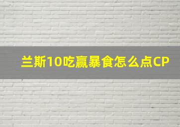 兰斯10吃赢暴食怎么点CP